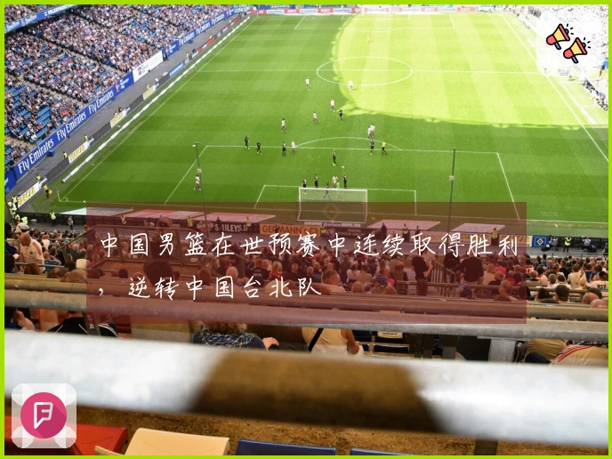 中国男篮在世预赛中连续取得胜利，逆转中国台北队