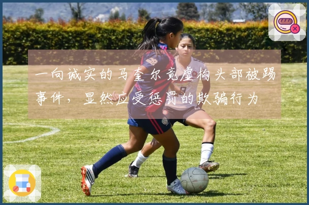 一向诚实的马奎尔竟虚构头部被踢事件，显然应受惩罚的欺骗行为