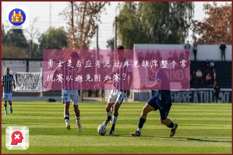 勇士是否应考虑让库里缺席整个常规赛以避免附加赛？