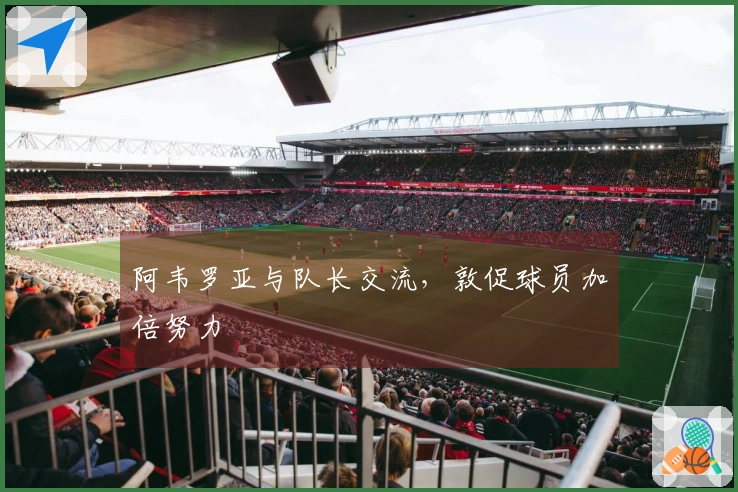 阿韦罗亚与队长交流,敦促球员加倍努力