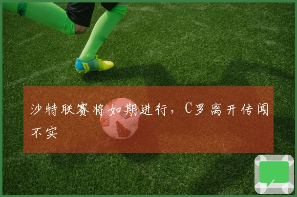 沙特联赛将如期进行,C罗离开传闻不实