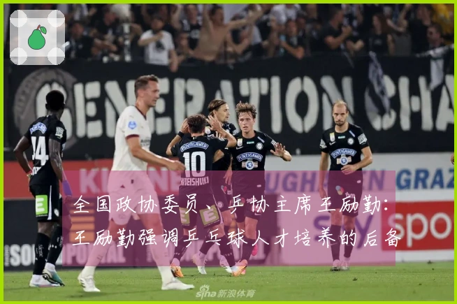 全国政协委员、乒协主席王励勤：王励勤强调乒乓球人才培养的后备力量建设