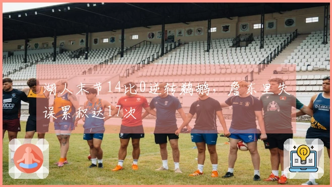 湖人末节14比0逆转鹈鹕，詹东里失误累积达17次