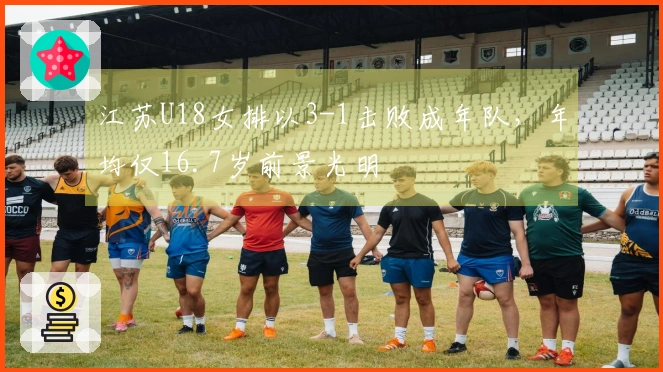 江苏U18女排以3-1击败成年队，年均仅16.7岁前景光明