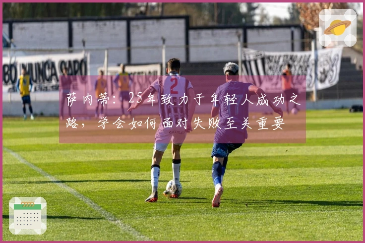 萨内蒂：25年致力于年轻人成功之路，学会如何面对失败至关重要