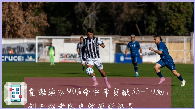 霍勒迪以90%命中率贡献35+10助，创开拓者队史效率新记录