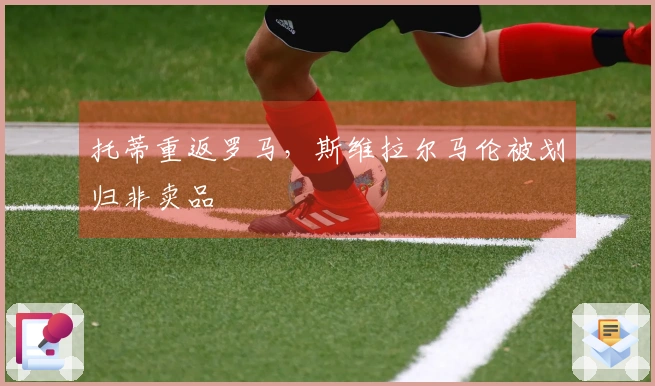 托蒂重返罗马，斯维拉尔马伦被划归非卖品