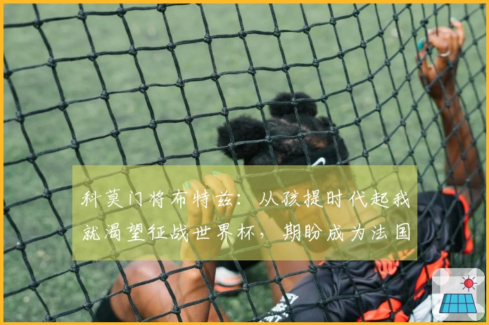 科莫门将布特兹：从孩提时代起我就渴望征战世界杯，期盼成为法国国家队一员