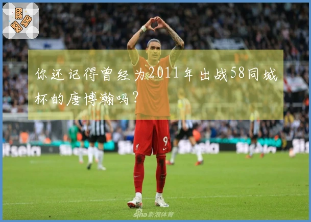 你还记得曾经为2011年出战58同城杯的唐博瀚吗？