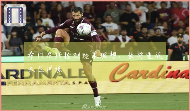 希门尼斯检测结果理想，快将重返米兰训练