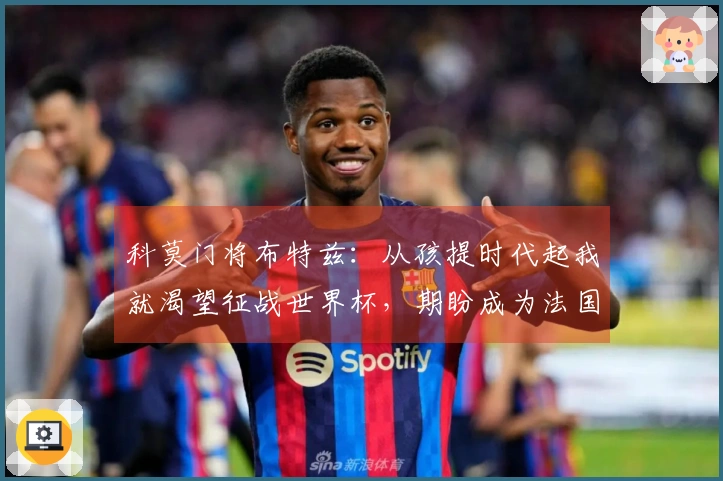科莫门将布特兹：从孩提时代起我就渴望征战世界杯，期盼成为法国国家队一员