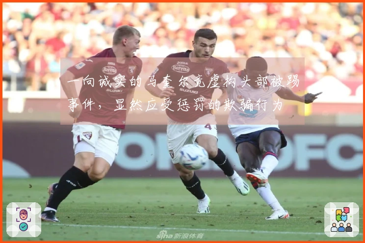 一向诚实的马奎尔竟虚构头部被踢事件，显然应受惩罚的欺骗行为
