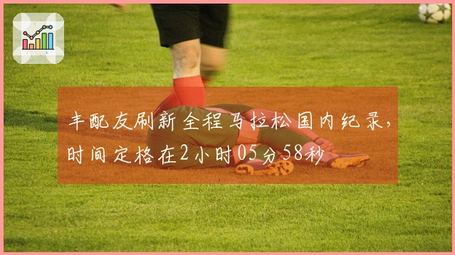 丰配友刷新全程马拉松国内纪录，时间定格在2小时05分58秒