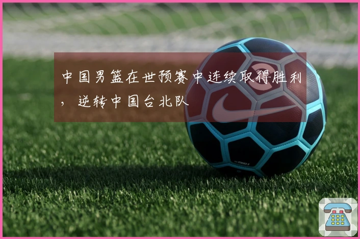 中国男篮在世预赛中连续取得胜利，逆转中国台北队