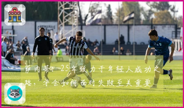 萨内蒂：25年致力于年轻人成功之路，学会如何面对失败至关重要