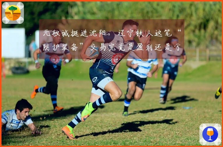 元敏诚挺进沈阳，辽宁铁人这笔“防护装备”交易究竟是盈利还是亏损？